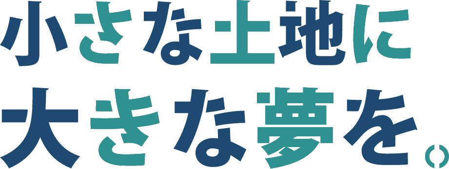 小さな土地に大きな夢を